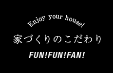 Fun!Fun!Fan!家づくりのこだわり