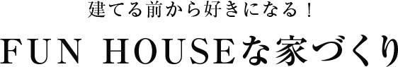 建てる前から好きになる!家づくりのこだわり Fun!Fun!Fan!