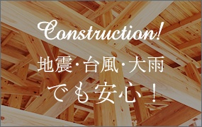 Construction!地震・台風・大雨でも安心