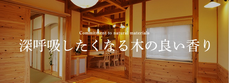 Commitment to natural materials 深呼吸したくなる木の良い香り